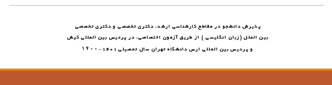 پذیرش دانشجو در مقاطع کارشناسی ارشد ، دکتری تخصصی و دکتری تخصصی بین الملل (زبان انگلیسی ) از طریق آزمون اختصاصی ، در پردیس بین المللی کیش و پردیس بین المللی ارس دانشگاه تهران سال تحصیلی ۱۴۰۱-۱۴۰۰